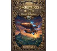 Conquistadores do Céu - O Legado do Relojoeiro: Um Romance Steampunk de Aventura, Invenções Fantásticas e Mistérios nos Céus