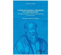 Conquistadores, Négriers Et Inquisiteurs - Trois Figures Majeures Du Monde Colonial Américain Xvie-Xviiie Siècles - Hommages À Bernard Grunberg