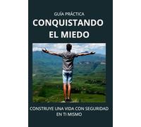 Conquistando El Miedo: Construye una vida con seguridad en ti mism@