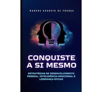 Conquiste a Si Mesmo: Estratégias de Desenvolvimento Pessoal, Inteligência Emocional e Liderança Eficaz