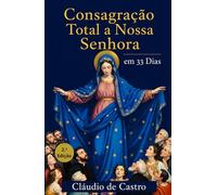 Consagração Total a Nossa Senhora em 33 Dias para Mulheres: Guia católico com orações diárias, reflexões e rosário para a consagração total à Virgem Maria