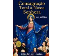 Consagração Total a Nossa Senhora em 33 Dias para Mulheres: Guia católico com orações diárias, reflexões e rosário para a consagração total à Virgem Maria