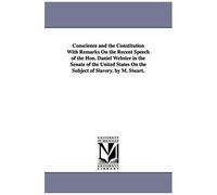 Conscience And The Constitution With Remarks On The Recent Speech Of The Hon. Daniel Webster In The Senate Of The United States On The Subject Of Slavery. By M. Stuart.