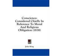 Conscience: Considered Chiefly in Reference to Moral and Religious Obligation (1838) King, John (Auteur)