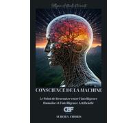 Conscience De La Machine: Le Point De Rencontre Entre L'intelligence Humaine Et L'intelligence Artificielle: 5 (Intelligence Artificielle Et Humanité)