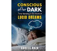 Conscious After Dark - Time-Bending in the World of Lucid Dreams: A Guide To Explore and Reshape Thoughts by Controlling Your Dreams