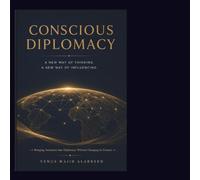CONSCIOUS DIPLOMACY: A New Framework for Navigating Influence, Negotiation, Leadership, and Human Awareness
