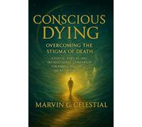 CONSCIOUS DYING: Overcoming the Stigma of Death: A Poetic, Lyrical, and Instructional Companion for Embracing the Sacred Passage