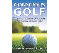 Conscious Golf: The Three Secrets Of Success In Business, Life And Golf