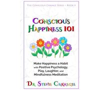 Conscious Happiness 101: Make Happiness a Habit with Positive Psychology, Play, Laughter, and Mindfulness Meditation