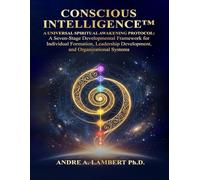 CONSCIOUS INTELLIGENCE™: A Universal Spiritual Awakening Protocol. A Seven-Stage Developmental Framework for Leadership, Formation and Human Transformation