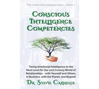 Conscious Intelligence Competencies: Taking Emotional Intelligence to the Next Level for Our 21st Century World of Relationships ~ with Yourself and Others, in Business, with the Planet, and Beyond