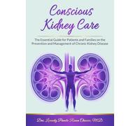 Conscious Kidney Care The Essential Guide for Patients and Families on the Prevention and Management of Chronic Kidney Disease