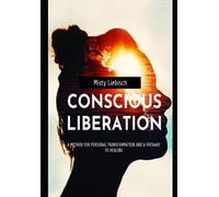 Conscious Liberation: A Method Of Personal Transformation And A Pathway To Healing
