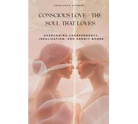 Conscious love - The soul that loves: Overcoming Codependency, Idealization and Karmic Bonds