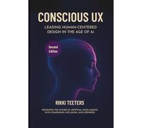 Conscious UX: Leading Human-Centered Design in the Age of AI, Second Edition: Designing the Future of Artificial Intelligence with Compassion, Inclusion, and Openness