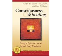 Consciousness And Healing: Integral Approaches To Mind-body Medicine