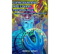 Consciousness And Loving Technology: An Engineering Guide To Happiness