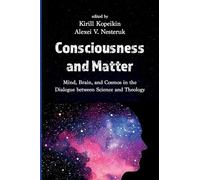 Consciousness and Matter: Mind, Brain, and Cosmos in the Dialogue between Science and Theology