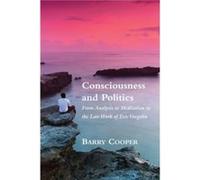 Consciousness And Politics: From Analysis To Meditation In The Late Work Of Eric Voegelin