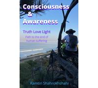 Consciousness & Awareness: Truth Love Light Path To The End Of Human Suffering