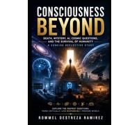CONSCIOUSNESS BEYOND: Death, Mystery, AI, Cosmic Questions, and the Survival of Humanity: A Concise Reflective Study