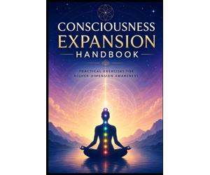 Consciousness Expansion Handbook: Practical Exercises For Higher-Dimension Awareness