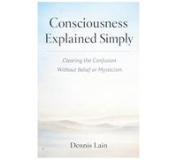 Consciousness Explained: Awareness Beyond Thought, Identity, and Effort