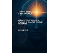 Consciousness Is the Cosmos: A Practitioner's Guide to NavigatingRealities through Awareness