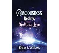 CONSCIOUSNESS, REALITY, and MAKING LOVE