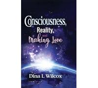CONSCIOUSNESS, REALITY, and MAKING LOVE