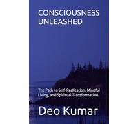 CONSCIOUSNESS UNLEASHED: The Path to Self-Realization, Mindful Living, and Spiritual Transformation