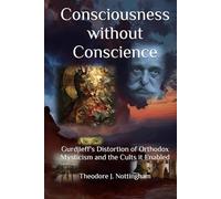 Consciousness without Conscience: Gurdjieff's Distortion of Orthodox Mysticism and the Cults it Enabled
