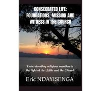 CONSECRATED LIFE: FOUNDATIONS, MISSION AND WITNESS IN THE CHURCH: Understanding religious vocation in the light of the Bible and the Church