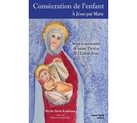 Consécration de l'enfant: À Jésus par Marie, selon la spiritualité de sainte Thérèse de l'Enfant-Jésus
