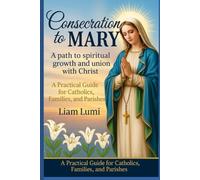 Consecration to Mary:A Path to Spiritual Growth and Union with Christ: A Practical Guide for Catholics, Families, and Parishes