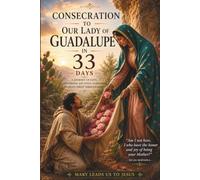 CONSECRATION TO OUR LADY OF GUADALUPE IN 33 DAYS: A JOURNEY OF LOVE CONVERSION AND TOTAL SURRENDER YO JESUS CHRIST THROUGH MARY
