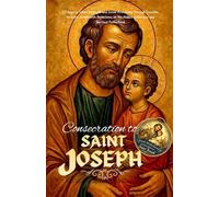 Consecration to Saint Joseph: 33 Days of Silent Strength and Divine Protection Through Devotion to Saint Joseph with Reflections on His Hidden Greatness and Spiritual Fatherhood