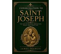 Consecration to Saint Joseph: A 33-Day Catholic Devotional with Daily Scripture, Guided Meditations, Prayers, Reflection Journal, and a Complete Path ... Through the Patron of the Universal Church