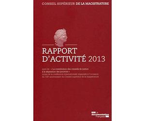 Conseil supérieur de la magistrature: Rapport d'activité 2013 suivi de La contribution des conseils de justice à la séparation des pouvoirs