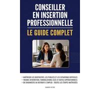 Conseiller en insertion professionnelle : Le guide complet: Maîtriser l'accompagnement, les dispositifs et les pratiques professionnelles