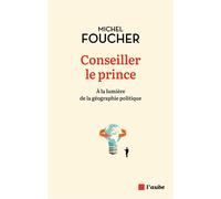 Conseiller le prince - À la lumière de la géographie politiq - Michel Foucher - L'aube Eds De - broché - Essai