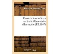 Conseils à mes élèves ou traité élémentaire d'harmonie Hippolyte Raymond Colet (Auteur)