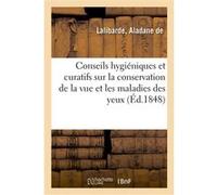 Conseils hygiéniques et curatifs sur la conservation de la vue et les maladies des yeux Aladane Lalibarde (Auteur)