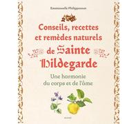 Conseils, recettes et remèdes naturels de sainte Hildegarde. Une harmonie du corps et de l'âme