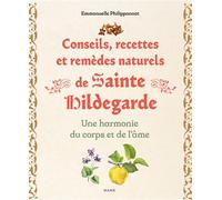 Conseils, recettes et remèdes naturels de sainte Hildegarde. Une harmonie du corps et de l'âme