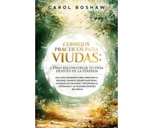 Consejos prácticos para viudas: Cómo reconstruir tu vida después de la pérdida: Una guía compasiva para afrontar la soledad, sanar el dolor emocional, ... la esperanza y la felicidad después del duelo