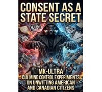 Consent as a State Secret: MK-Ultra CIA Mind Control Experiments on Unwitting American and Canadian Citizens