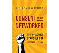 Consent of the Networked: The Worldwide Struggle For Internet Freedom