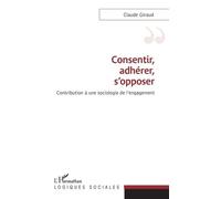 Consentir, Adhérer, S'opposer - Contribution À Une Sociologie De L'engagement